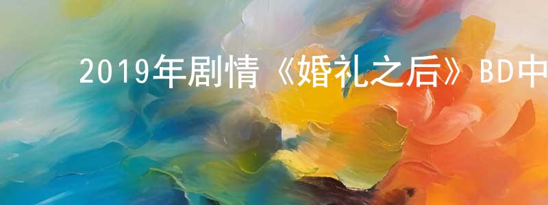 陈洪毅的动漫综艺大全,2019年剧情《婚礼之后》BD中英双字幕迅雷下载_电影天堂